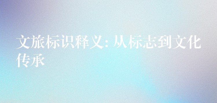 文旅标识释义: 从标志到文化传承